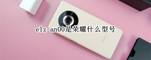 elz-an00是荣耀什么型号（elzan00是荣耀什么型号?）