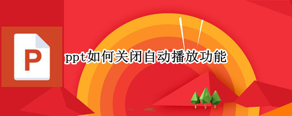 ppt如何关闭自动播放功能（ppt中如何关闭自动播放）