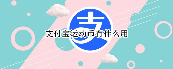 支付宝运动币有什么用（支付宝运动币有什么用途）