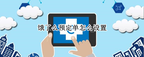 饿了么预定单怎么设置 饿了么预定单怎么设置送达时间