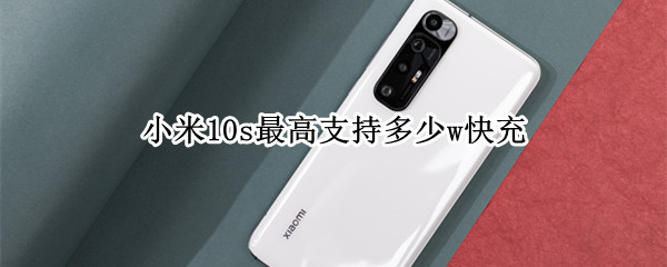小米10s最高支持多少w快充（小米10s最高支持多少w快充手机）