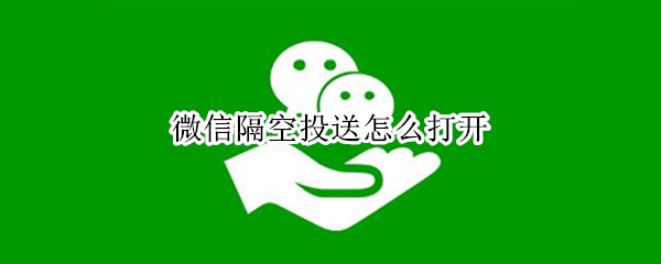 微信隔空投送怎么打开 微信隔空投送怎么打开OPPO