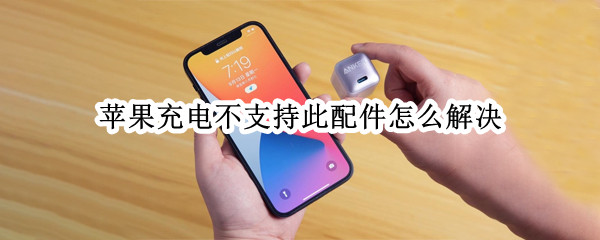 苹果充电不支持此配件怎么解决 苹果充电不支持此配件怎么解决是主板有问题?