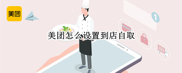 美团怎么设置到店自取 美团怎么设置到店自取在哪里