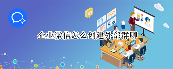 企业微信怎么创建外部群聊（企业微信怎么建立外部群聊）