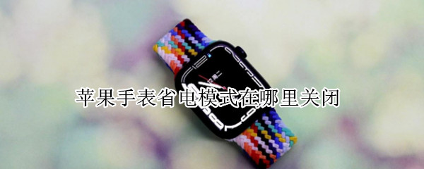 苹果手表省电模式在哪里关闭 苹果手表省电模式在哪里关闭啊