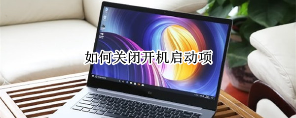 如何关闭开机启动项 台式电脑如何关闭开机启动项