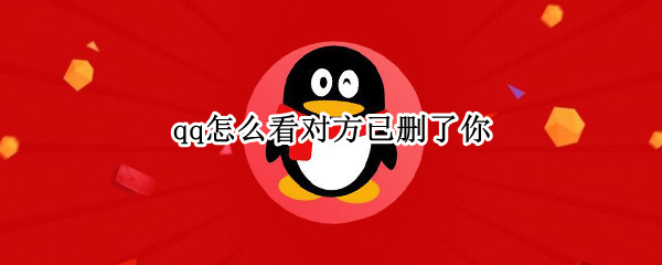 qq怎么看对方已删了你（qq怎么看对方已删了你单向好友什么也没有事什么意思）