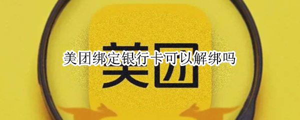美团绑定银行卡可以解绑吗 美团绑定银行卡可以解绑吗怎么解绑