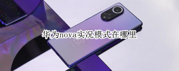 华为nova实况模式在哪里（华为nova实况模式在哪里设置）