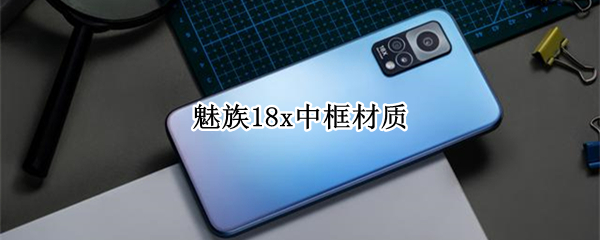 魅族18x中框材质 魅族18X中框材质