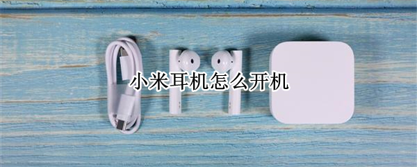 小米耳机怎么开机（小米耳机怎么开机无线）