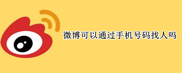 微博可以通过手机号码找人吗（微博上可以通过手机号找人吗）