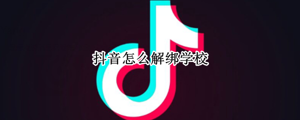 抖音怎么解绑学校 怎么把抖音学校去掉