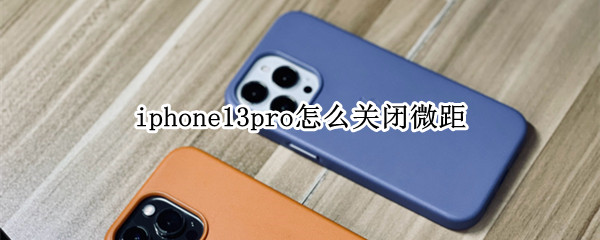 iphone13pro怎么关闭微距（iphone13微距模式怎么关闭）