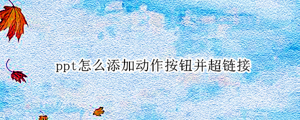 ppt怎么添加动作按钮并超链接 ppt超链接动作设置