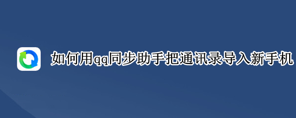 如何用qq同步助手把通讯录导入新手机 如何用qq同步助手把通讯录导入新手机