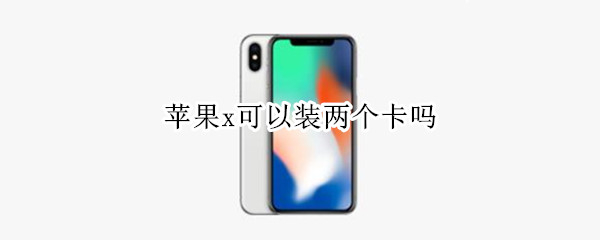 苹果x可以装两个卡吗（苹果x可以装两个卡吗怎么装）