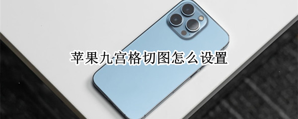 苹果九宫格切图怎么设置 苹果九宫格切图怎么设置快捷指令