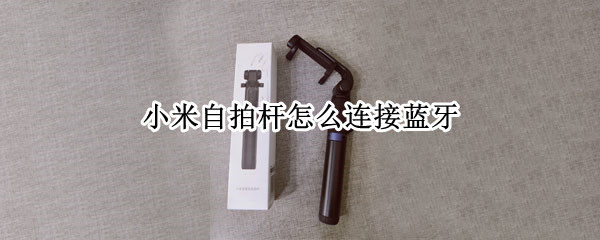 小米自拍杆怎么连接蓝牙 小米自拍杆怎么连接蓝牙 苹果