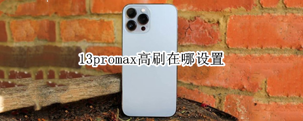 13promax高刷在哪设置 13promax高刷在哪设置贴吧