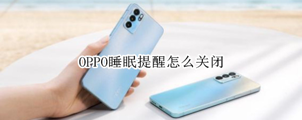 OPPO睡眠提醒怎么关闭 oppo健康提醒怎么关闭