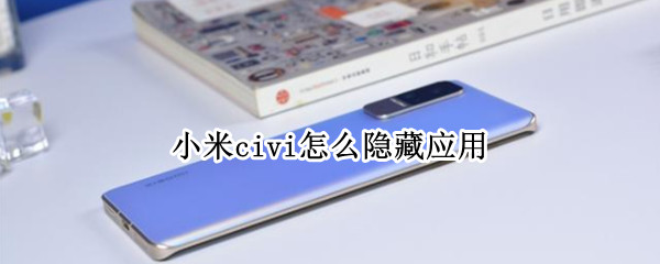 小米civi怎么隐藏应用 小米civi应用锁怎么取消