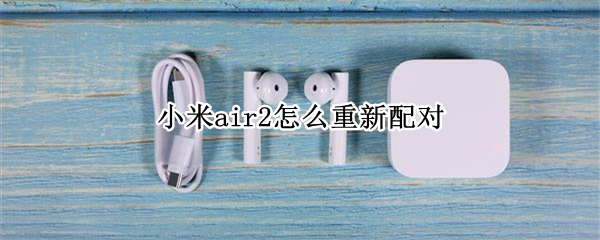 小米air2怎么重新配对（小米air2怎么重新配对电脑）