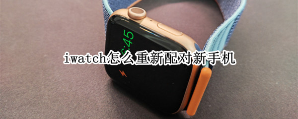 iwatch怎么重新配对新手机（iwatch怎样重新配对手机）