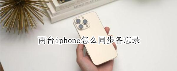 两台iphone怎么同步备忘录 两部iphone备忘录同步怎么关掉