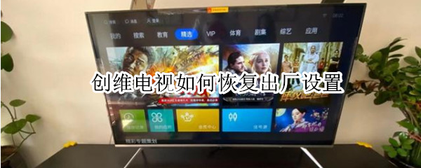 创维电视如何恢复出厂设置（创维电视如何恢复出厂设置密码）