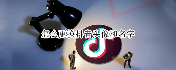 怎么更换抖音头像和名字（怎么更换抖音头像和名字和头像）
