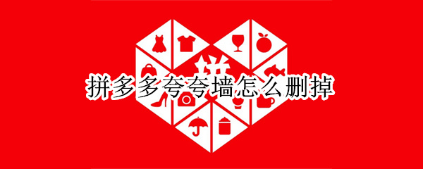 拼多多夸夸墙怎么删掉 拼多多夸夸墙怎么删除