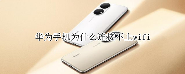 华为手机为什么连接不上wifi 华为手机为什么连接不上wifi怎么办