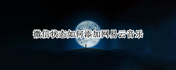 微信状态如何添加网易云音乐（微信状态如何添加网易云音乐歌曲）
