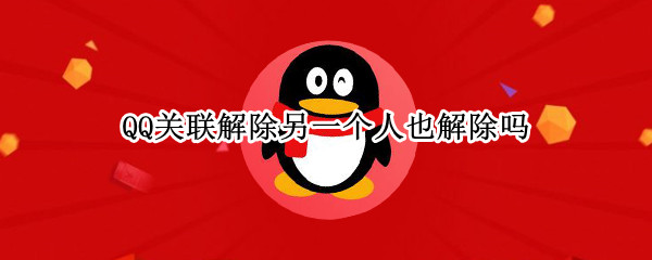 QQ关联解除另一个人也解除吗（QQ关联后如果一个人解除了是不是就没有了）