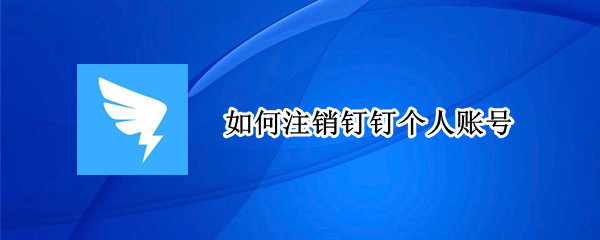 如何注销钉钉个人账号（如何注销钉钉个人账号最新版本）