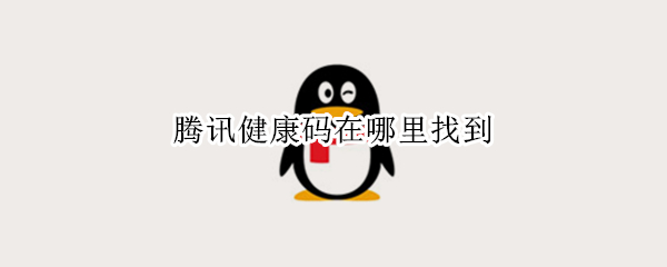 腾讯健康码在哪里找到 腾讯健康码在哪里找到微信