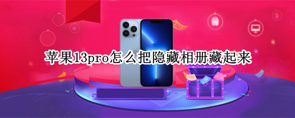 苹果13pro怎么把隐藏相册藏起来 苹果13pro怎么把隐藏相册藏起来呢