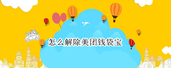 怎么解除美团钱袋宝 怎么解除美团钱袋宝解绑