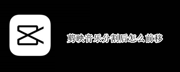 剪映音乐分割后怎么前移 剪映里如何把音乐前移