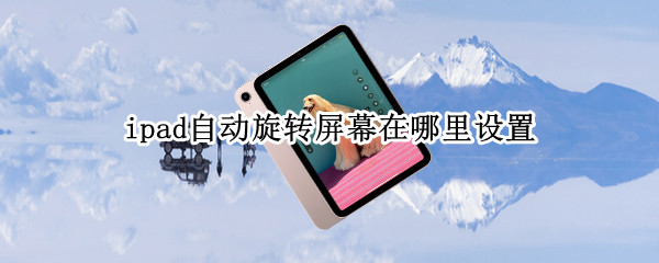 ipad自动旋转屏幕在哪里设置 ipad自动旋转屏幕在哪里设置
