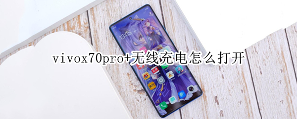 vivox70pro+无线充电怎么打开 vivox70pro无线充电器怎么用