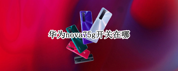 华为nova75g开关在哪（华为nova75g怎么关机）
