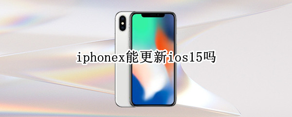 iphonex能更新ios15吗（iphonex需要更新ios15吗）