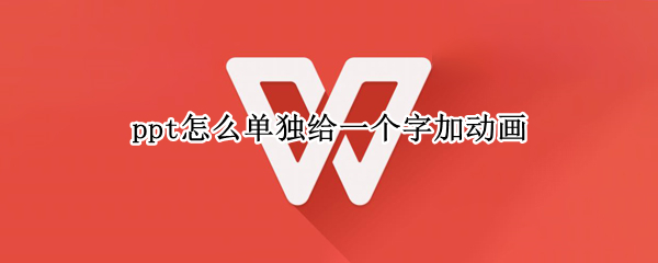 ppt怎么单独给一个字加动画 ppt怎么单独给一个字加动画手机