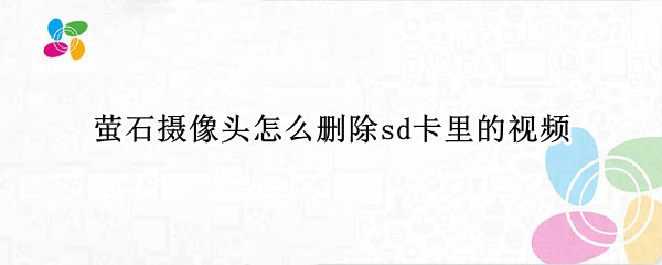萤石摄像头怎么删除sd卡里的视频（萤石云删除sd卡录像）