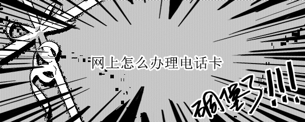网上怎么办理电话卡 网上咋办电话卡