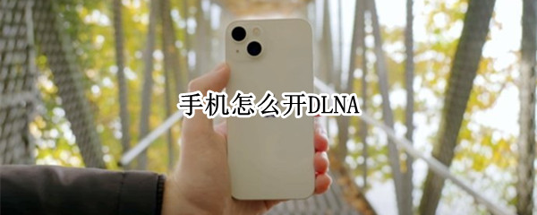 手机怎么开DLNA 手机怎么开DLNA