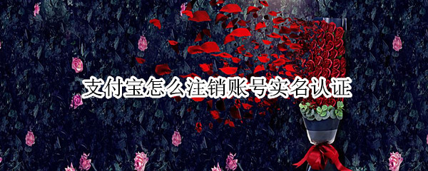 支付宝怎么注销账号实名认证 支付宝怎么注销账号实名认证的